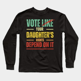 Vote Like Your Daughter’s Rights Depend on It B1 Long Sleeve T-Shirt